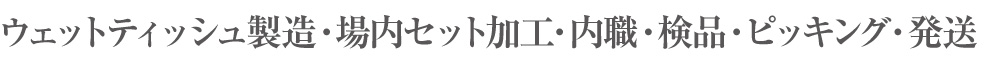 ウェットティッシュ製造・場内セット加工・内職・検品・ピッキング・発送