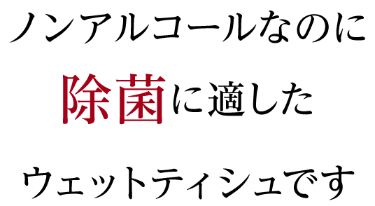 ノンアルコールなのに除菌に適したウェットティッシュです