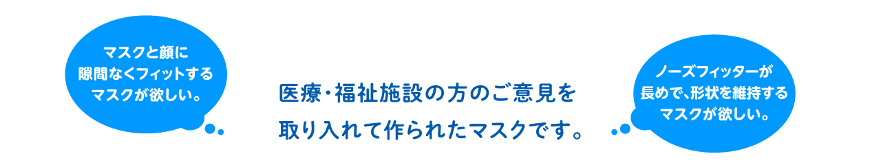 医療・福祉施設の方のご意見を取り入れて作られたマスクです